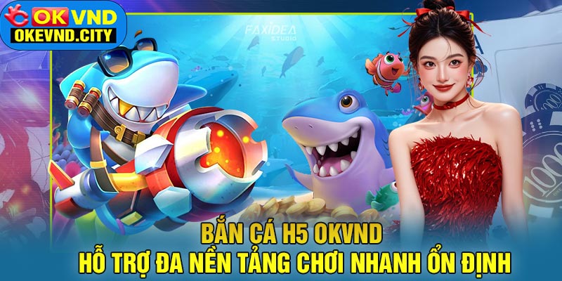 Bắn Cá H5 OKVND Hỗ Trợ Đa Nền Tảng Chơi Nhanh Ổn Định