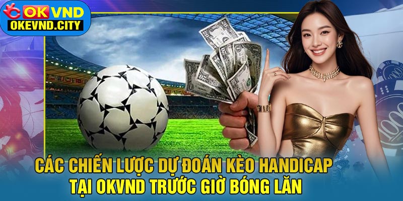 Các chiến lược dự đoán Kèo Handicap tại OKVND trước giờ bóng lăn