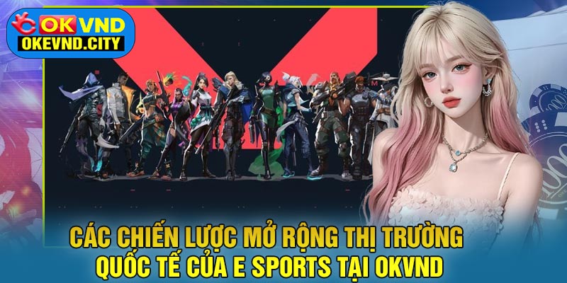 Các chiến lược mở rộng thị trường quốc tế của E Sports tại OKVND