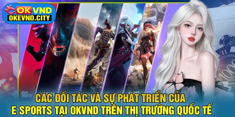 Các đối tác và sự phát triển của E Sports tại OKVND trên thị trường quốc tế