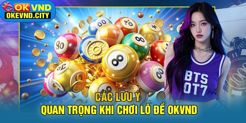 Các lưu ý quan trọng khi chơi lô đề OKVND