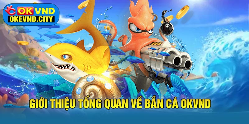 Giới thiệu tổng quan về Bắn Cá OKVND