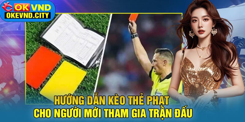 Hướng Dẫn Kèo Thẻ Phạt Cho Người Mới Tham Gia Trận Đấu