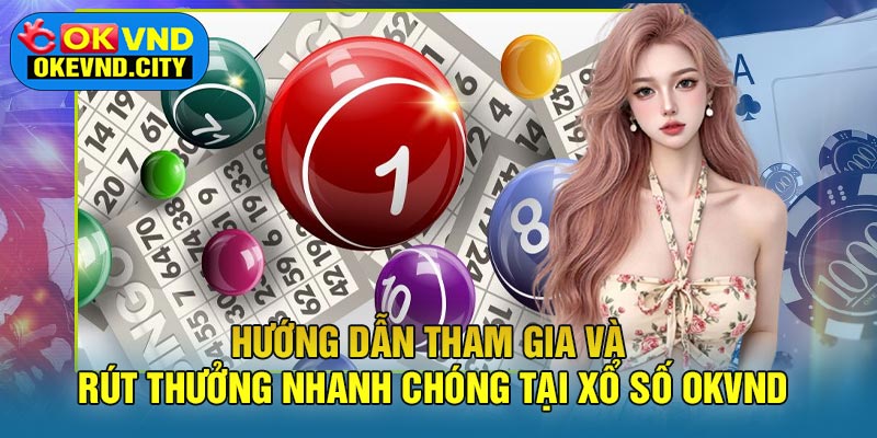 Hướng Dẫn Tham Gia Và Rút Thưởng Nhanh Chóng Tại Xổ Số OKVND
