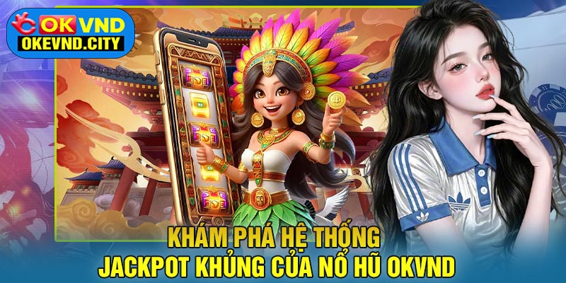Khám phá hệ thống jackpot khủng của Nổ Hũ OKVND