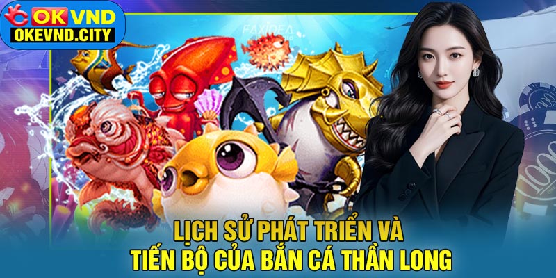Lịch Sử Phát Triển và Tiến Bộ Của Bắn Cá Thần Long