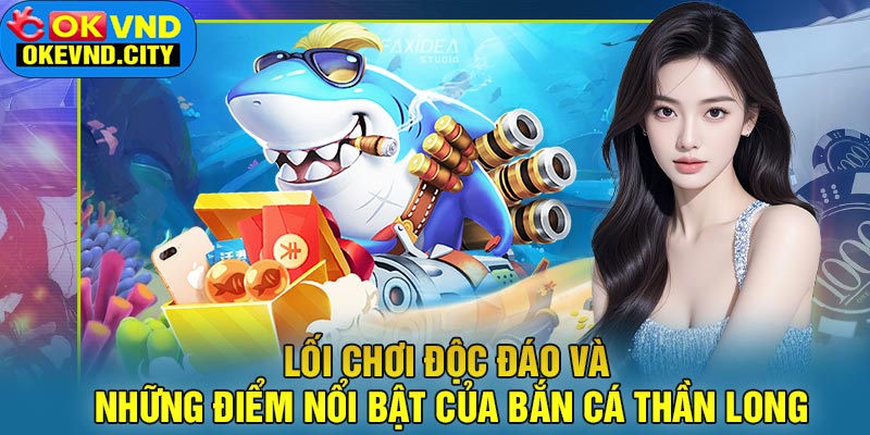 Lối Chơi Độc Đáo Và Những Điểm Nổi Bật Của Bắn Cá Thần Long