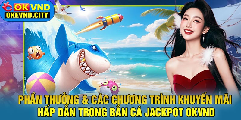 Phần Thưởng & Các Chương Trình Khuyến Mãi Hấp Dẫn Trong Bắn Cá Jackpot OKVND