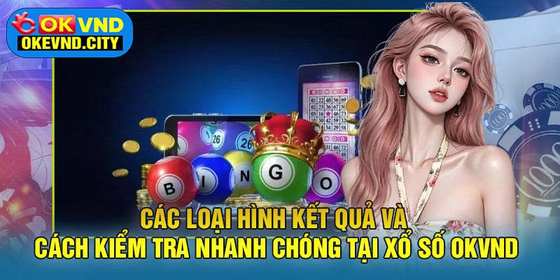 Các Loại Hình Kết Quả Và Cách Kiểm Tra Nhanh Chóng Tại Xổ Số OKVND