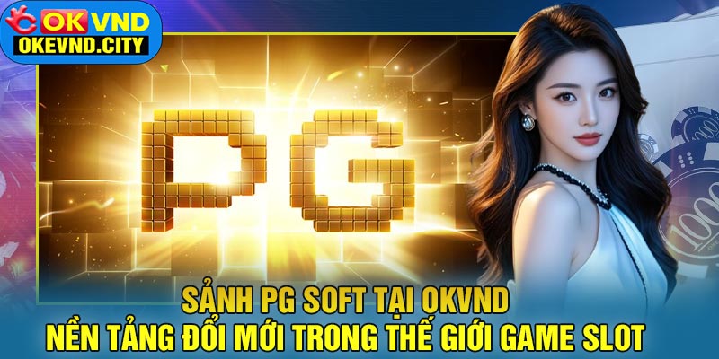 Sảnh PG Soft tại OKVND: Nền Tảng Đổi Mới Trong Thế Giới Game Slot