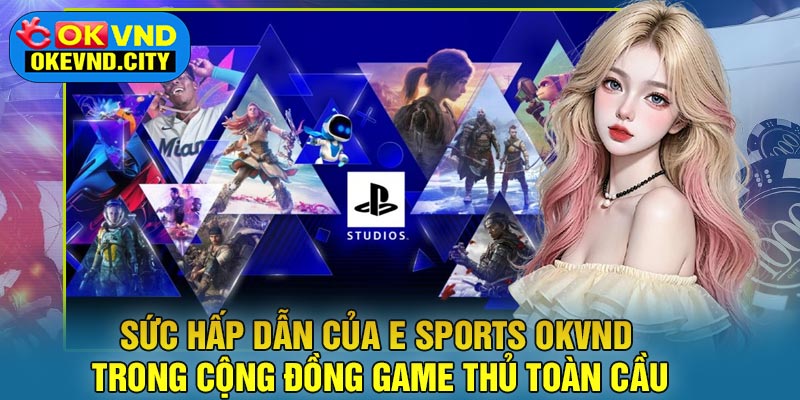 Sức hấp dẫn của E Sports OKVND trong cộng đồng game thủ toàn cầu