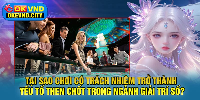 Tại sao chơi có trách nhiệm trở thành yếu tố then chốt trong ngành giải trí số?