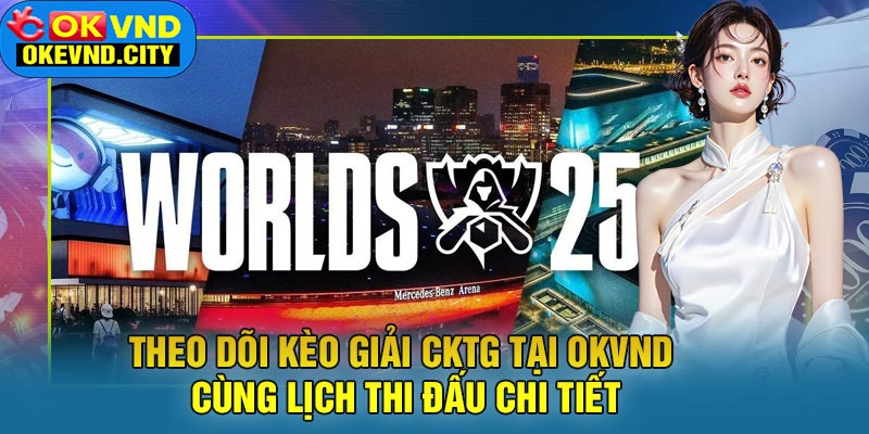 Theo Dõi Kèo Giải CKTG Tại OKVND Cùng Lịch Thi Đấu Chi Tiết